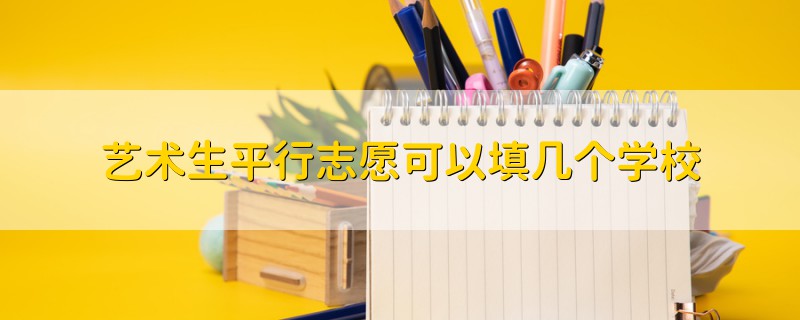 艺术生平行志愿可以填几个学校