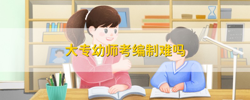 大专幼师考编制难吗