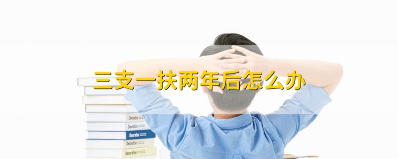 三支一扶两年后怎么办