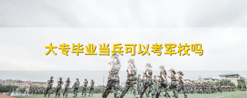 大专毕业当兵可以考军校吗