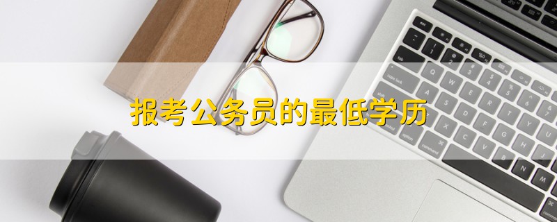 报考公务员的最低学历