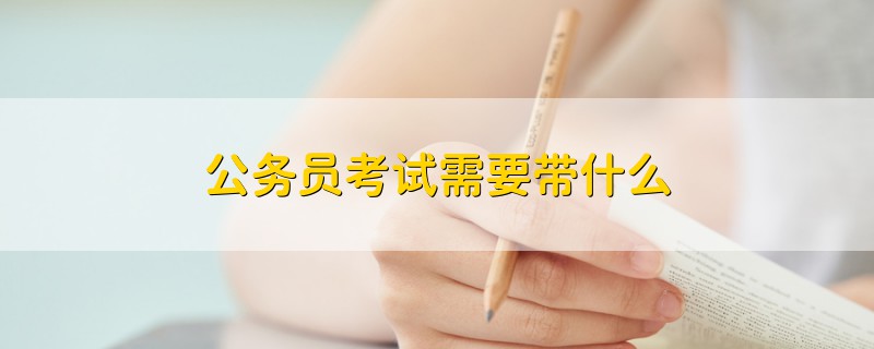 公务员考试需要带什么