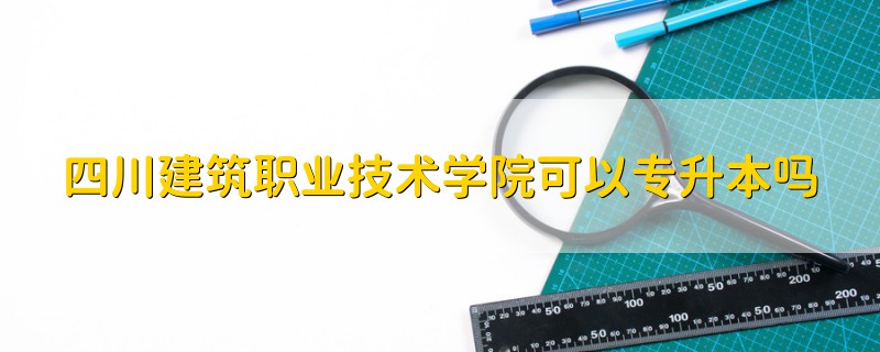 四川建筑职业技术学院可以专升本吗