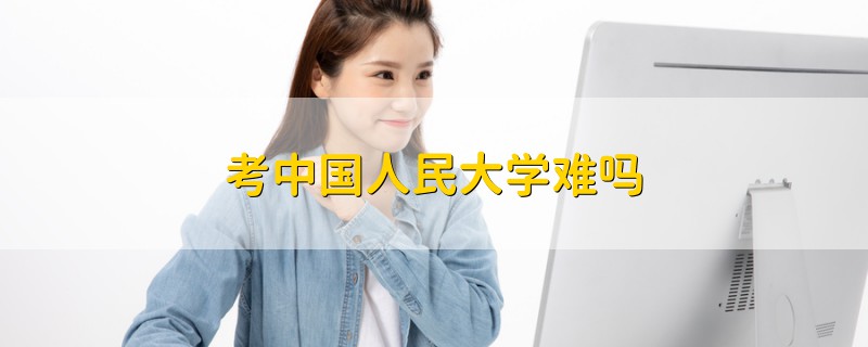 考中国人民大学难吗