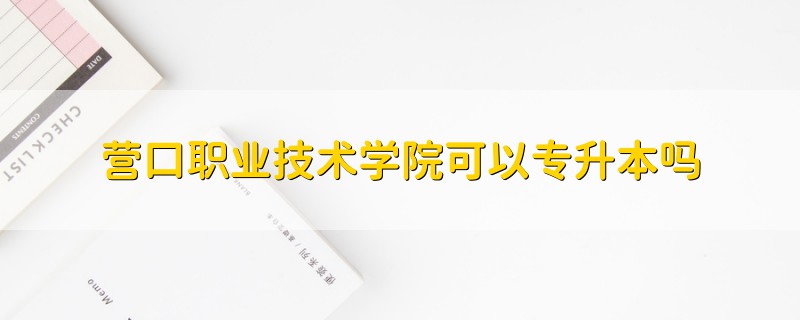 营口职业技术学院可以专升本吗