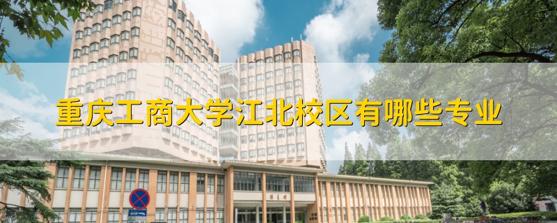 重庆工商大学江北校区有哪些专业