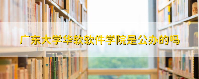 广东大学华软软件学院是公办的吗