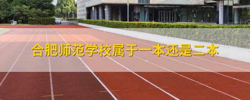 合肥师范学校属于一本还是二本