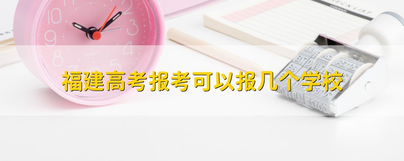 福建高考报考可以报几个学校