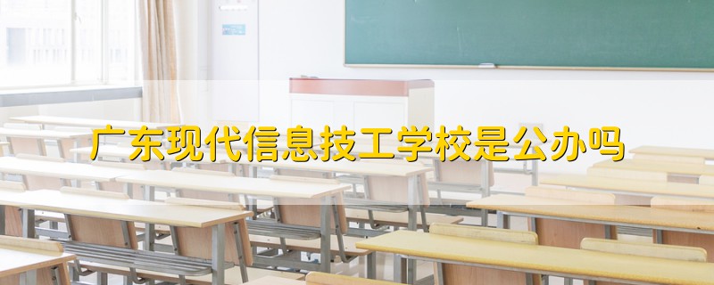 广东现代信息技工学校是公办吗