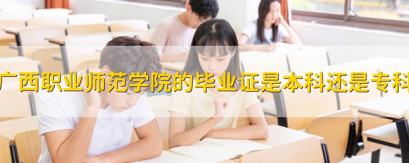 广西职业师范学院的毕业证是本科还是专科