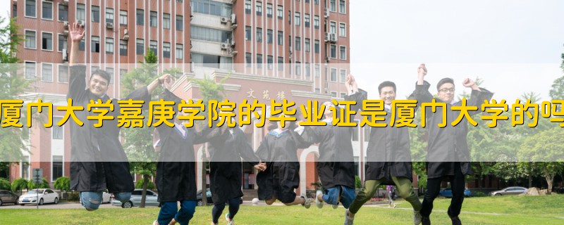 厦门大学嘉庚学院的毕业证是厦门大学的吗