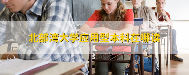 北部湾大学应用型本科在哪读