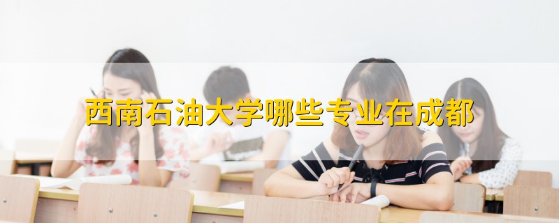 西南石油大学哪些专业在成都