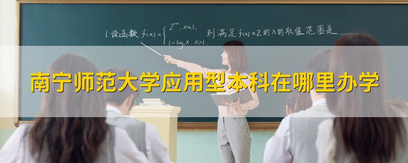 南宁师范大学应用型本科在哪里办学