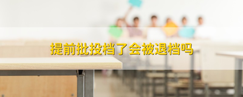 提前批投档了会被退档吗