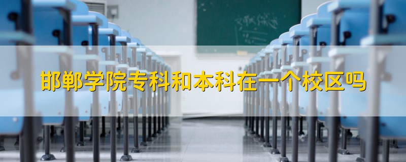 邯郸学院专科和本科在一个校区吗