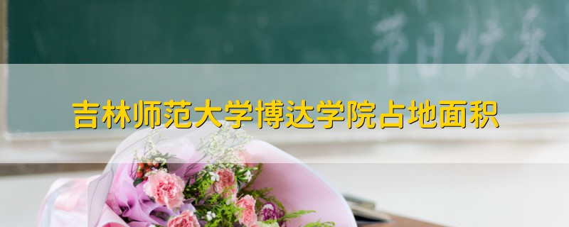 吉林师范大学博达学院占地面积