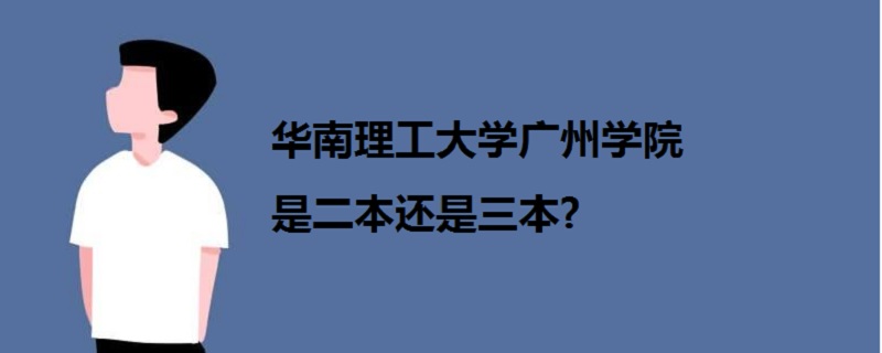 华南理工大学广州学院是二本还是三本?