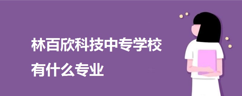 林百欣科技中专学校有什么专业