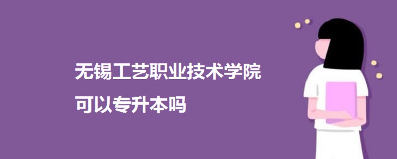 无锡工艺职业技术学院可以专升本吗