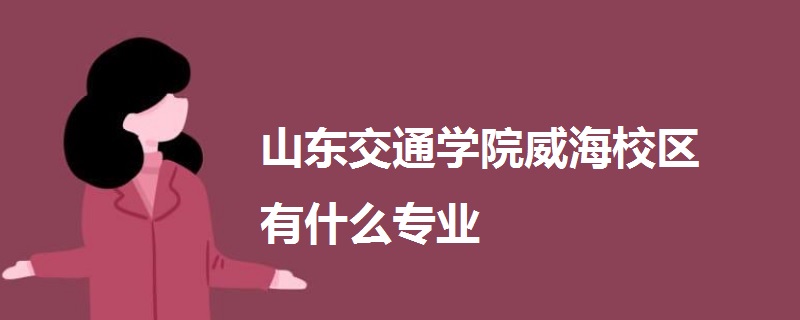 山东交通学院威海校区有什么专业