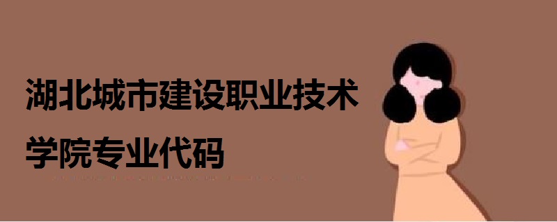 湖北城市建设职业技术学院专业代码