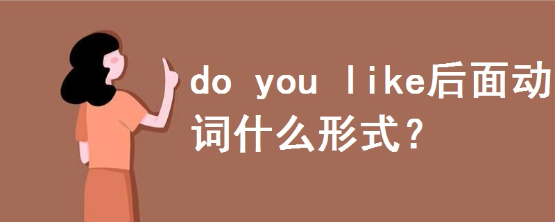 do you like后面动词什么形式