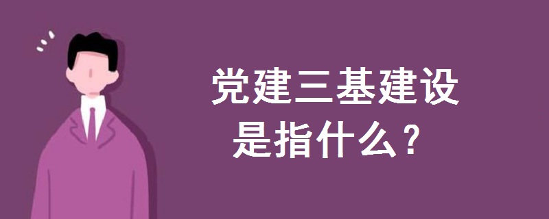 党建三基建设是指什么