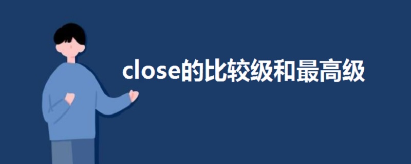 close的比较级和最高级