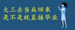 大三去当兵回来是不是就直接毕业