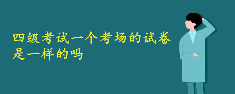 四级考试一个考场的试卷是一样的吗