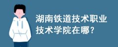 湖南铁道技术职业技术学院在哪