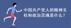 中国共产党人的精神支柱和政治灵魂是什么