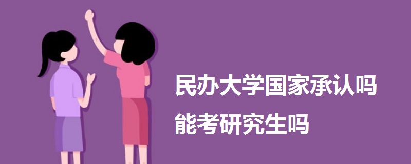 民办大学国家承认吗能考研究生吗