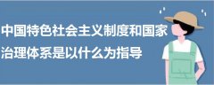 中国特色社会主义制度和国家治理体系是以什么为指导