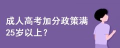 成人高考加分政策满25岁以上