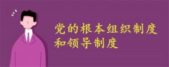 什么是党的根本组织制度和领导制度