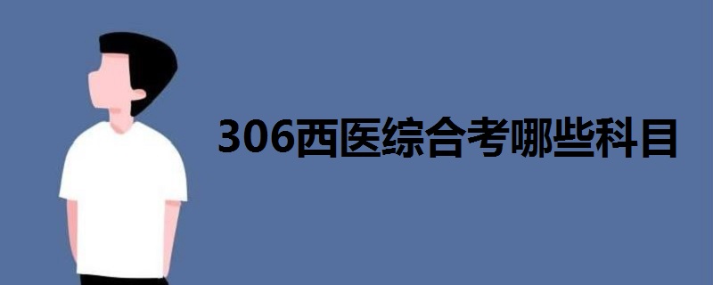 306西医综合考哪些科目