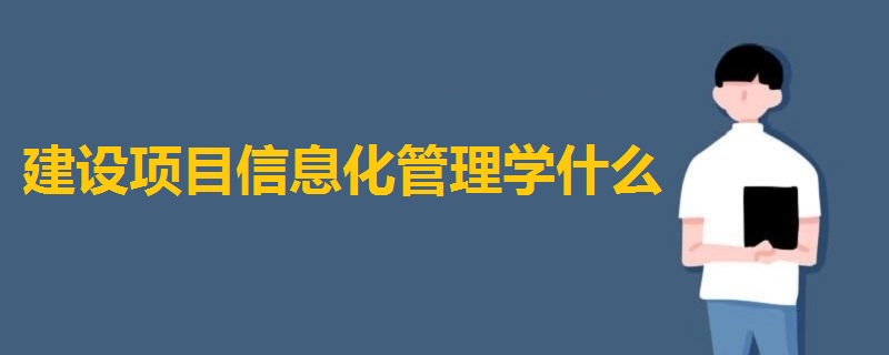 建设项目信息化管理学什么