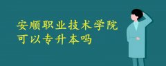 安顺职业技术学院可以专升本吗?