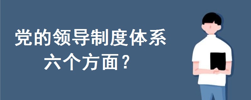 党的领导制度体系六个方面