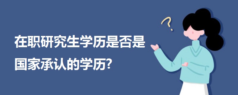 在职研究生学历是否是国家承认的学历?