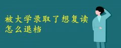 被大学录取了想复读怎么退档