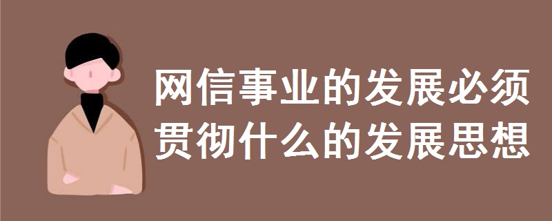 网信事业的发展必须贯彻什么的发展思想