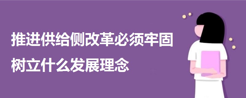 推进供给侧改革必须牢固树立什么发展理念