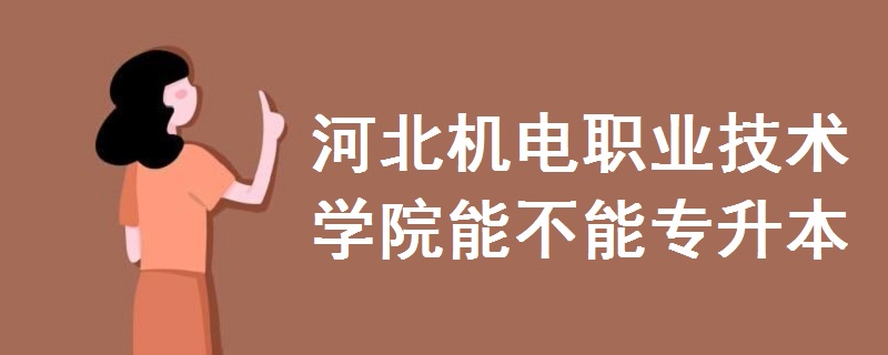 河北机电职业技术学院能不能专升本