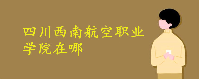 四川西南航空职业学院在哪