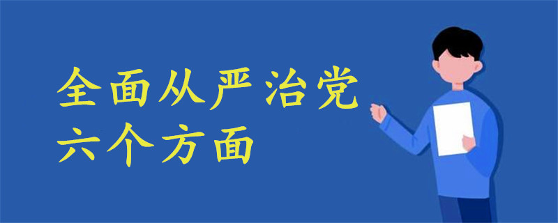 全面从严治党六个方面