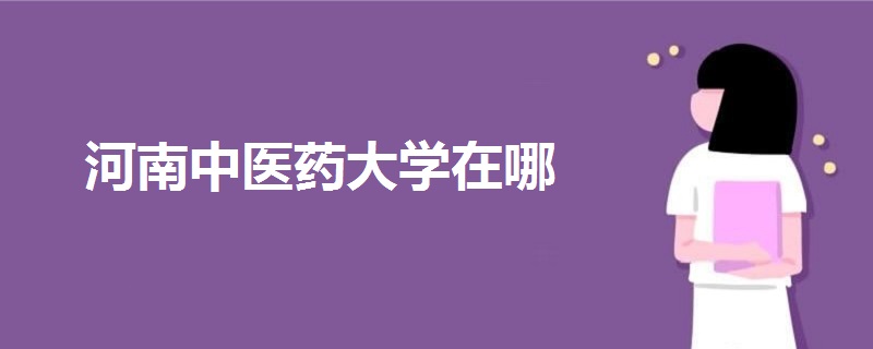 河南中医药大学在哪